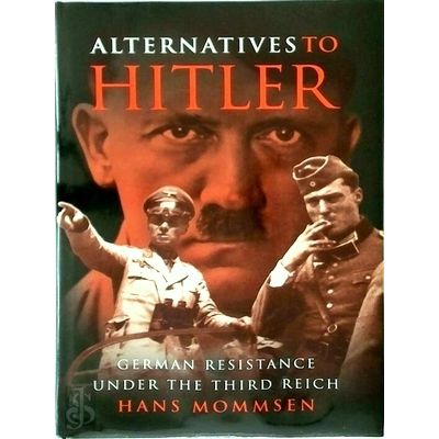 Alternatives to Hitler - German Resistance Under the Third Reich by Hans Mommsen