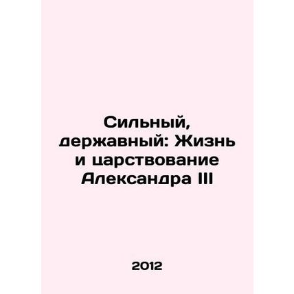 Strong, Powerful: The Life and Reign of Alexander III In Russian /Silnyy, derzh