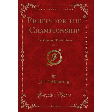 Fights for the Championship, Vol. 1: The Men and Their Times (Classic Reprint)