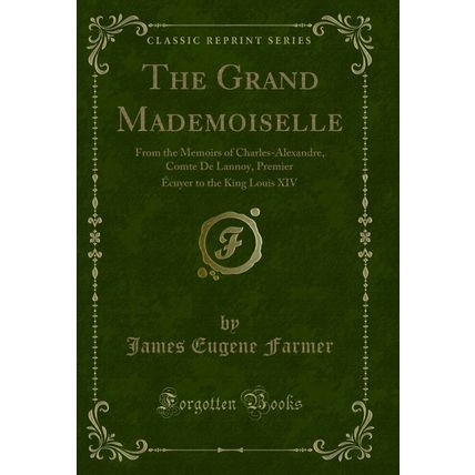 The Grand Mademoiselle: From the Memoirs of Charles-Alexandre, Comte De Lannoy