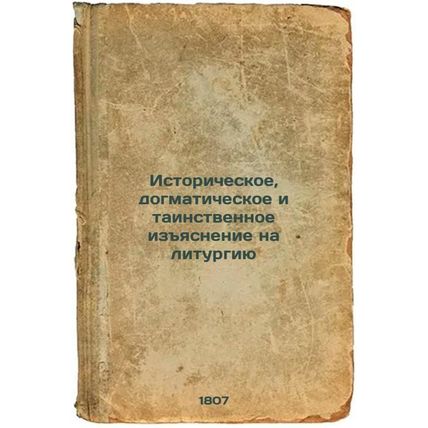 Istoricheskoe, dogmaticheskoe i tainstvennoe izyasnenie na liturgiyu,. In Rus...