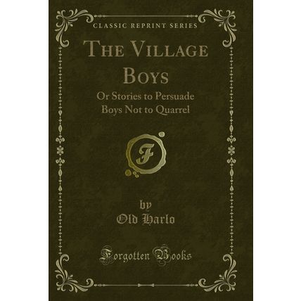 The Village Boys: Or Stories to Persuade Boys Not to Quarrel (Classic Reprint)