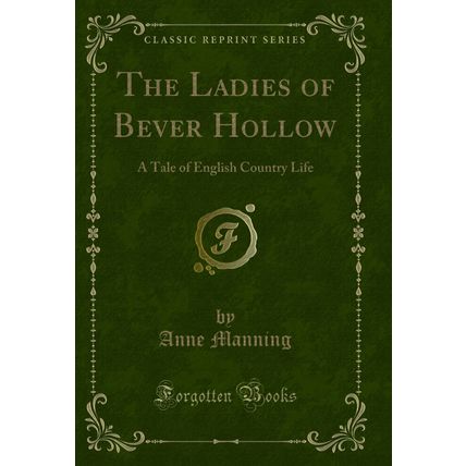 The Ladies of Bever Hollow: A Tale of English Country Life (Classic Reprint)