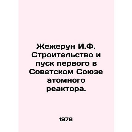 Zherun I.F. Construction and commissioning of the Soviet Unions first nuclear r