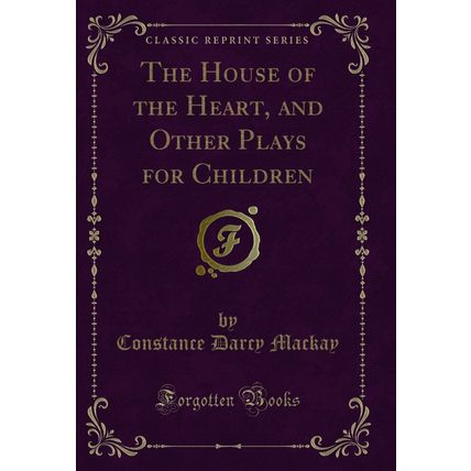 The House of the Heart, and Other Plays for Children (Classic Reprint)
