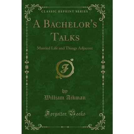 A Bachelor's Talks: Married Life and Things Adjacent (Classic Reprint)
