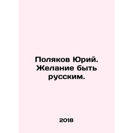 Yuri Polyakov. Desire to be Russian. In Russian /Polyakov Yuriy. Zhelanie byt