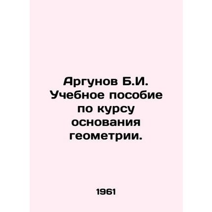 Argunov B.I. A textbook on the basis of geometry. In Russian /Argunov B.I. Uche
