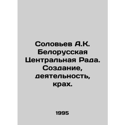 Soloviev A.K. Belarusian Central Rada. Creation, activity, collapse. In Russia