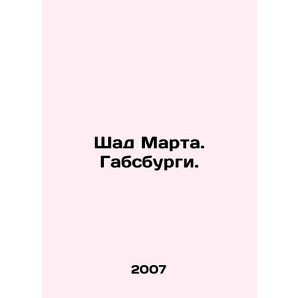 Shad Martha. Habsburgs. In Russian /Shad Marta. Gabsburgi.