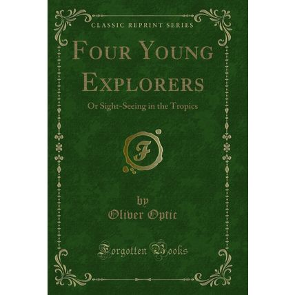 Four Young Explorers: Or Sight-Seeing in the Tropics (Classic Reprint)