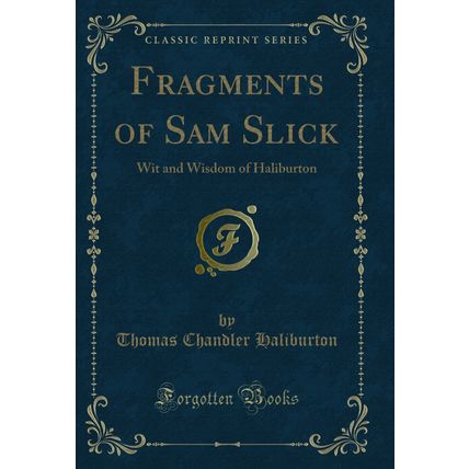 Fragments of Sam Slick: Wit and Wisdom of Haliburton (Classic Reprint)