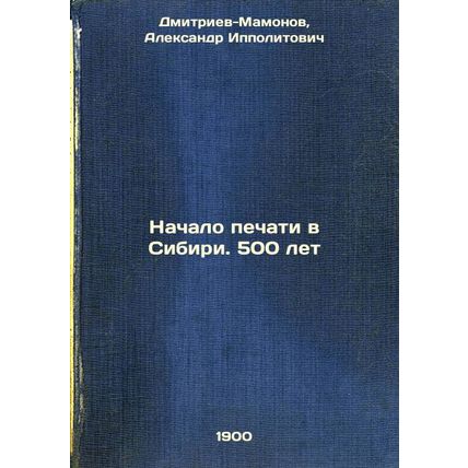 Nachalo pechati v Sibiri. 500 let. In Russian /The Beginning of Printing in S...