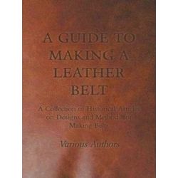 A Guide To Making A Leather Belt - A Collection Of Historical Articles On Design