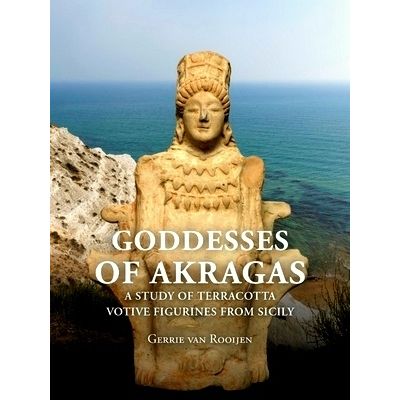 Goddesses of Akragas A Study of Terracotta Votive Figurines From Sicily by Gerri