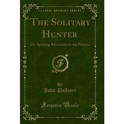 The Solitary Hunter: Or, Sporting Adventures in the Prairies (Classic Reprint)