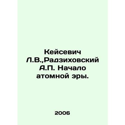 Keisewicz L.V., Radzikhovsky A.P. The Beginning of the Atomic Era. In Russian (