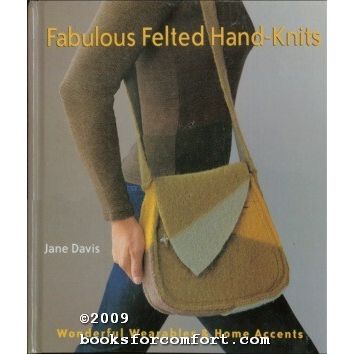 Fabulous Felted Hand-Knits: Wonderful Wearables & Home Accents