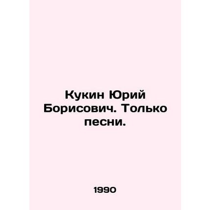 Yuri Kukin. Only songs. In Russian /Kukin Yuriy Borisovich. Tolko pesni.