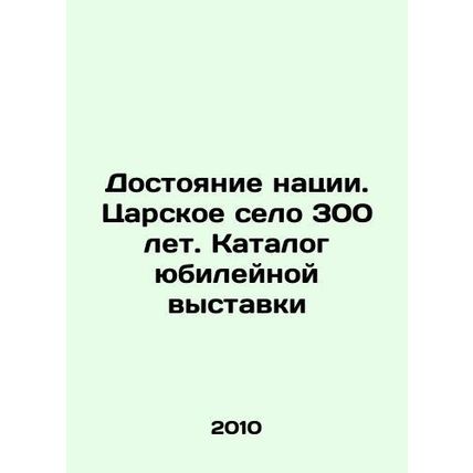 The Heritage of the Nation. Tsarskoe Selo 300 Years. Catalogue of the Jubilee Ex