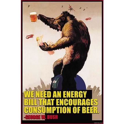 Energy bill that encourages consumption of beer _ George Bush 12 x 18 Poster