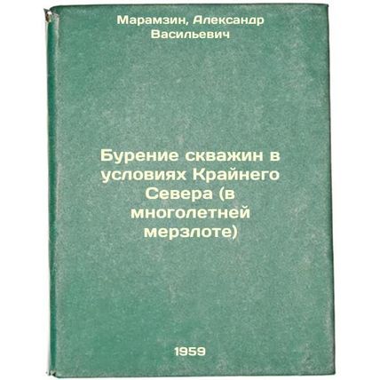 Burenie skvazhin v usloviyakh Kraynego Severa (v mnogoletney merzlote). In Ru...