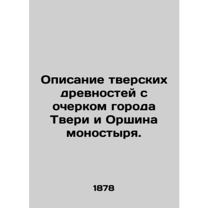 Description of Tver antiquities with an outline of the city of Tver and Orshin m