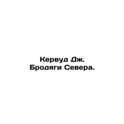 Kerwood J. Vagrants of the North. In Russian /Kervud Dzh. Brodyagi Severa.