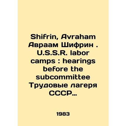 Shifrin, Avraham Abraham Shifrin. U.S. S.R. labor camps: hearing before the su