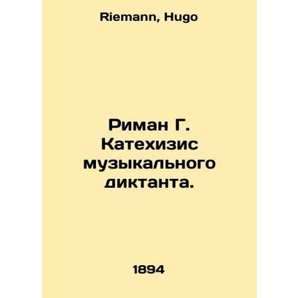 The Catechism of the Musical Diktat. In Russian /Riman G. Katekhizis muzykalnog