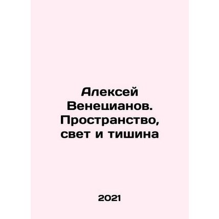 Alexey Venetsianov. Space, Light and Silence In Russian /Aleksey Venetsianov.