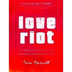 Love Riot A Teenage Call To Live With Relentless Abandon For Christ