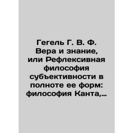 Hegel G. W. F. Faith and Knowledge, or the Reflective Philosophy of Subjectivit