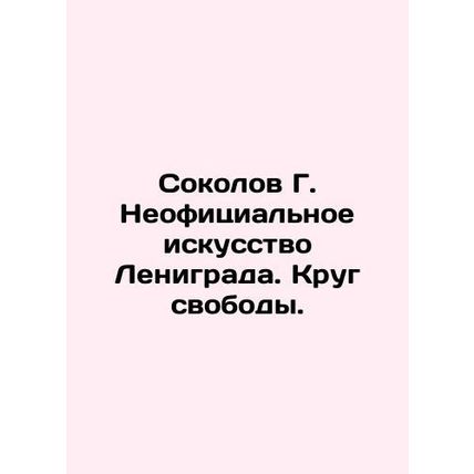 Sokolov G. Unofficial Art of Leningrad. The Circle of Freedom. In Russian /Soko