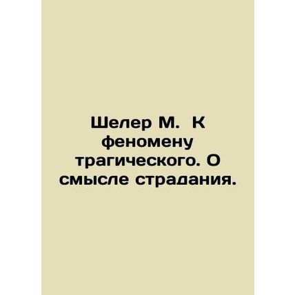 Scheler M. To the phenomenon of tragedy. On the meaning of suffering. In Russia