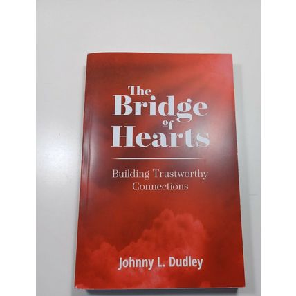 The Bridge of Hearts: Building Trustworthy Connections by Dudley, Johnny L.