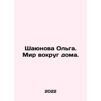 Shayunova Olga. The world around the house. In Russian /Shayunova Olga. Mir vok