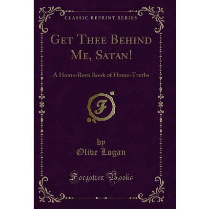Get Thee Behind Me, Satan!: A Home-Born Book of Home-Truths (Classic Reprint)
