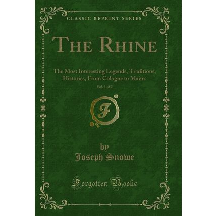 The Rhine, Vol. 1 of 2: The Most Interesting Legends, Traditions, Histories