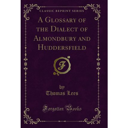 A Glossary of the Dialect of Almondbury and Huddersfield (Classic Reprint)
