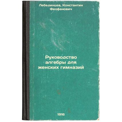 Rukovodstvo algebry dlya zhenskikh gimnaziy. In Russian /Algebra Guide for Gi...