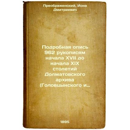 Podrobnaya opis' 962 rukopisyam nachala XVII do nachala XIX stoletiy Dolmatov...
