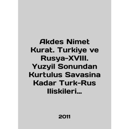 Akdes Nimet Kurat. Turkiye ve Rusya-XVIII. Yuzyil Sonundan Kurtulus Savasina Kad