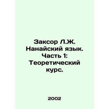 Zaksor L.Z. Nanai Language. Part 1: Theoretical Course. In Russian /Zaksor L.Zh