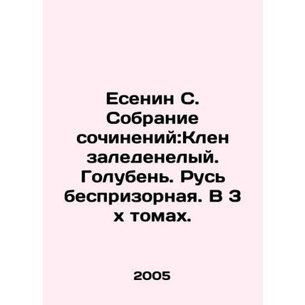 Yesenin S. Collection of essays: Ice Maple. Pigeon. Homeless Russia. In 3 x volu