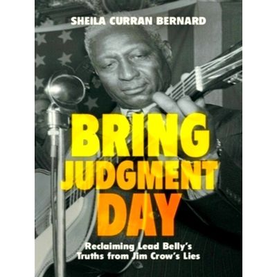 Bring Judgment Day - Reclaiming Lead Belly's Truths From Jim Crow's Lies by Shei