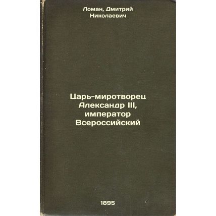 Tsar'-mirotvorets Aleksandr III, imperator Vserossiyskiy. In Russian /Tsar-Pe...