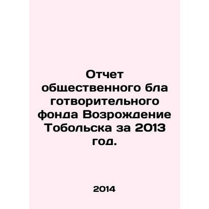 Report of the Public Charitable Foundation Revival Tobolsk for 2013. In Russia