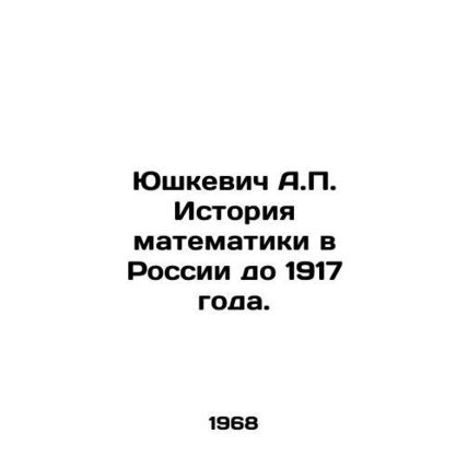 Yushkevich A.P. History of mathematics in Russia up to 1917. In Russian /Yushke