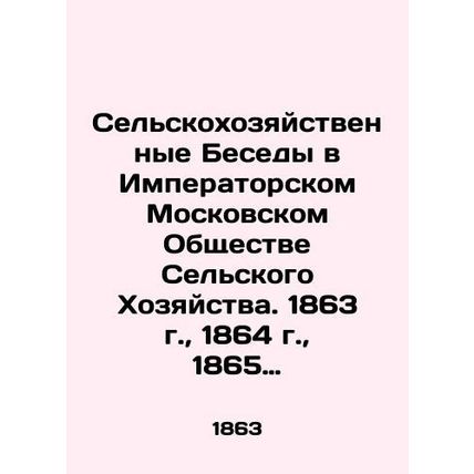 Agricultural Conversations at the Imperial Moscow Society of Agriculture. 1863,
